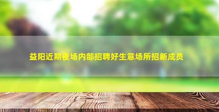 益阳近期夜场内部招聘好生意场所招新成员